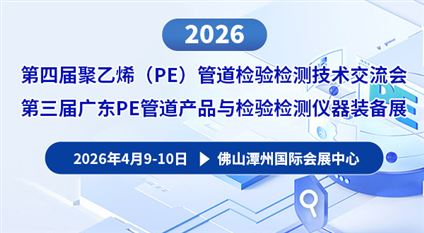 2026聚乙烯PE管道检验检测技术交流会暨第三届广东PE管道产品与检验检测仪器装备展